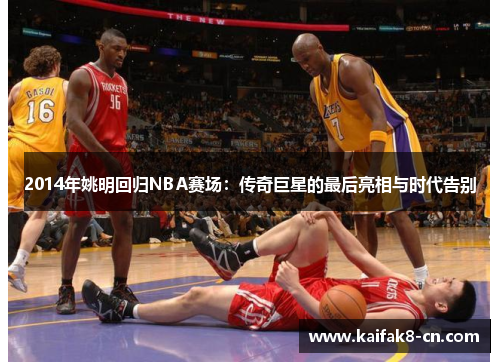 2014年姚明回归NBA赛场：传奇巨星的最后亮相与时代告别