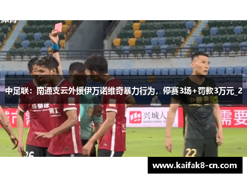 中足联：南通支云外援伊万诺维奇暴力行为，停赛3场+罚款3万元_2