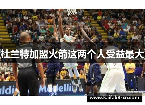 杜兰特加盟火箭这两个人受益最大