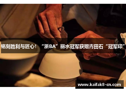 铭刻胜利与匠心！“浙BA”丽水冠军获赠青田石“冠军印”